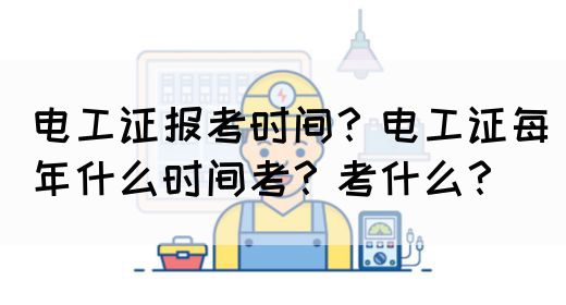 电工证报考时间？电工证每年什么时间考？考什么？