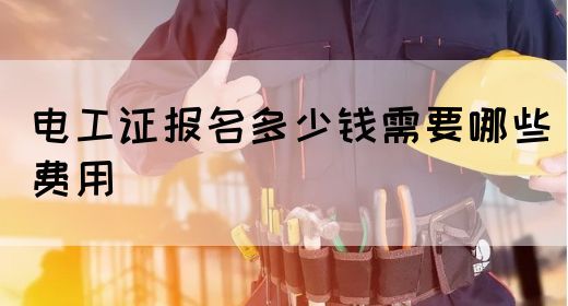 电工证报名多少钱需要哪些费用