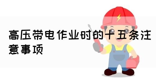 高压带电作业时的十五条注意事项