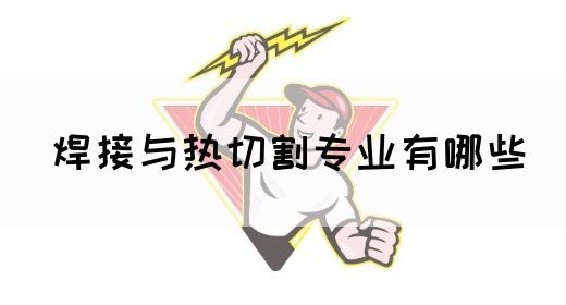 焊接与热切割专业有哪些(图1)