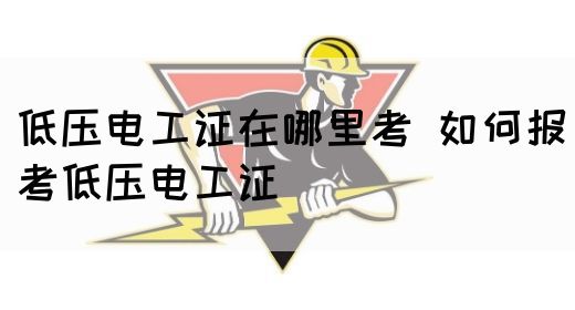 低压电工证在哪里考 如何报考低压电工证(图1)