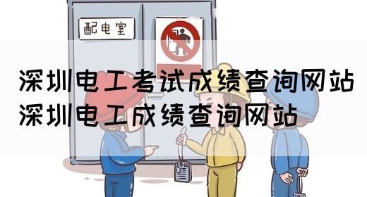 深圳电工考试成绩查询网站（深圳电工成绩查询网站）(图1)