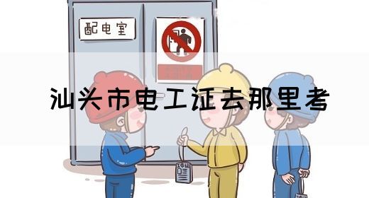 汕头市电工证去那里考