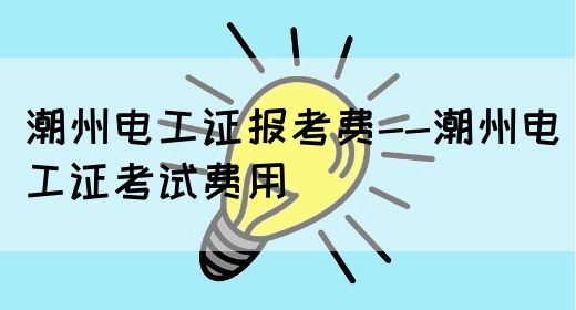 潮州电工证报考费--潮州电工证考试费用(图1)