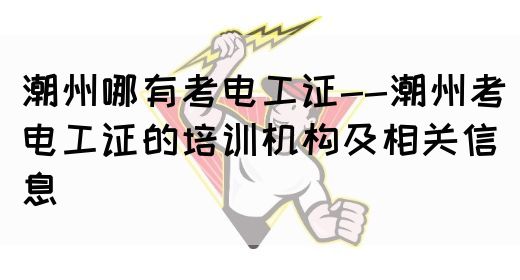 潮州哪有考电工证--潮州考电工证的培训机构及相关信息