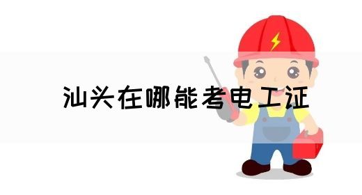 汕头在哪能考电工证(图1)