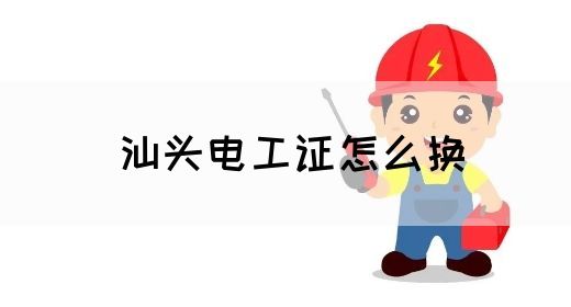 汕头电工证怎么换(图1)