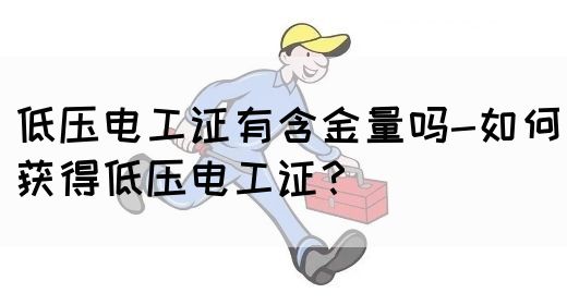 低压电工证有含金量吗-如何获得低压电工证？