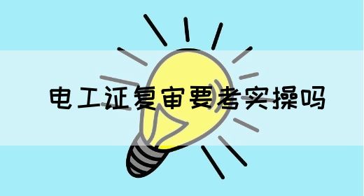 电工证复审要考实操吗(图1)