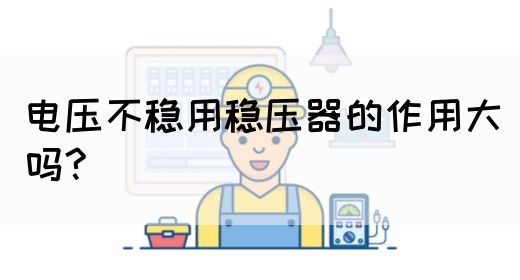 电压不稳用稳压器的作用大吗?(图1)