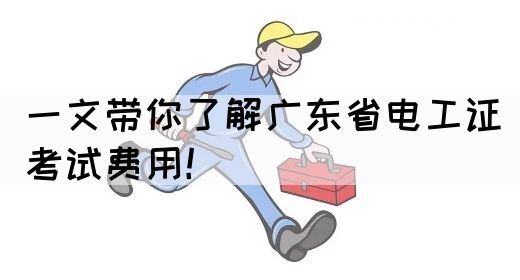 一文带你了解广东省电工证考试费用！(图1)