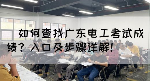 ​如何查找广东电工考试成绩？入口及步骤详解！
