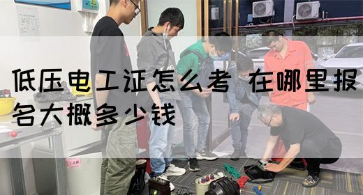 低压电工证怎么考 在哪里报名大概多少钱