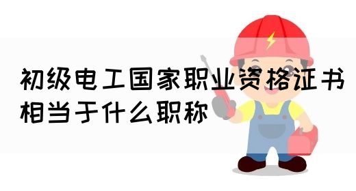 初级电工国家职业资格证书相当于什么职称