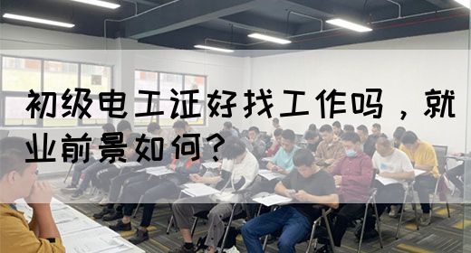 初级电工证好找工作吗，就业前景如何？(图1)