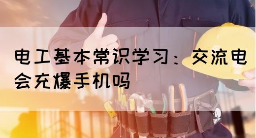 电工基本常识学习：交流电会充爆手机吗