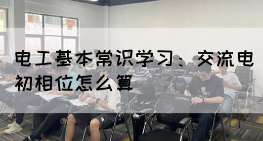 电工基本常识学习：交流电初相位怎么算