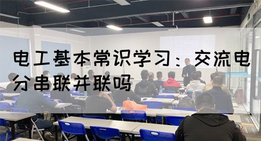 电工基本常识学习：交流电分串联并联吗(图1)