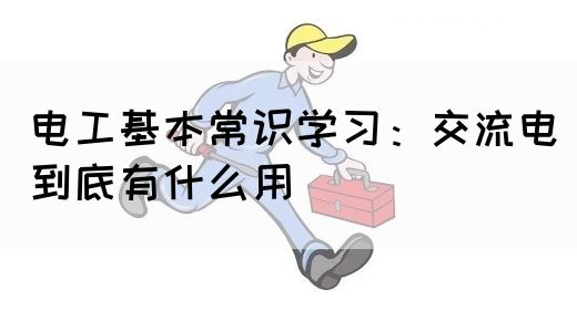 电工基本常识学习：交流电到底有什么用