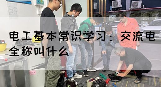 电工基本常识学习：交流电全称叫什么