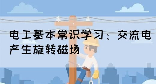 电工基本常识学习：交流电产生旋转磁场