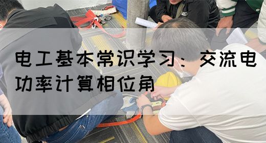 电工基本常识学习：交流电功率计算相位角