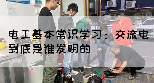 电工基本常识学习：交流电到底是谁发明的