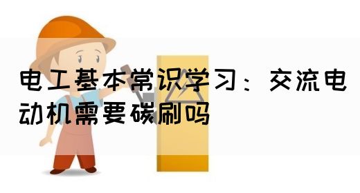 电工基本常识学习：交流电动机需要碳刷吗