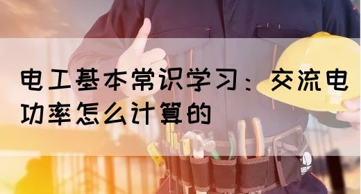 电工基本常识学习：交流电功率怎么计算的