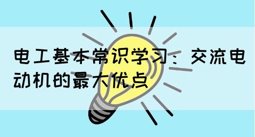 电工基本常识学习：交流电动机的最大优点