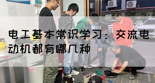 电工基本常识学习：交流电动机都有哪几种