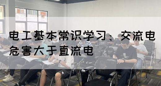 电工基本常识学习：交流电危害大于直流电