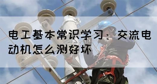 电工基本常识学习：交流电动机怎么测好坏