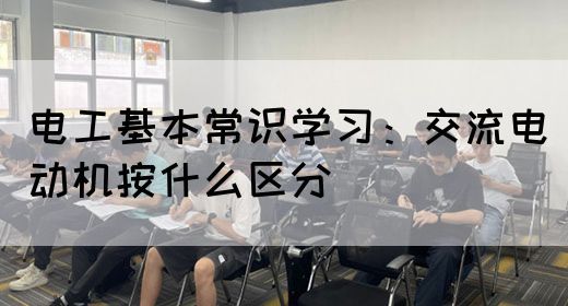 电工基本常识学习：交流电动机按什么区分(图1)