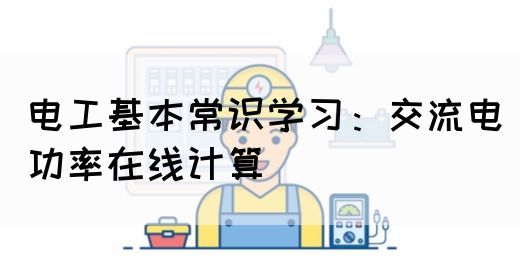 电工基本常识学习：交流电功率在线计算