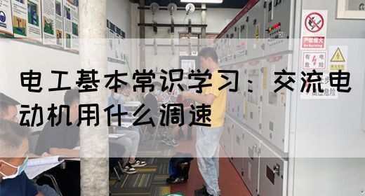 电工基本常识学习：交流电动机用什么调速