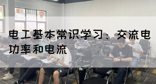 电工基本常识学习：交流电功率和电流