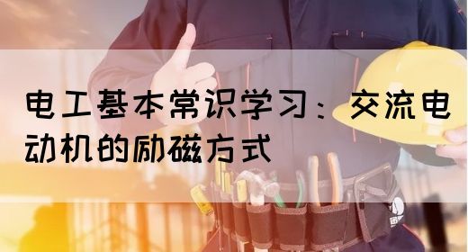 电工基本常识学习：交流电动机的励磁方式