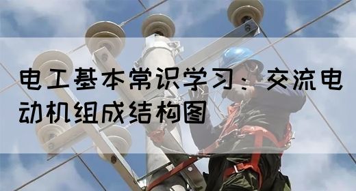 电工基本常识学习：交流电动机组成结构图