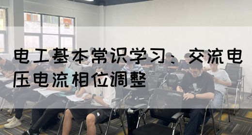 电工基本常识学习：交流电压电流相位调整