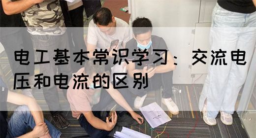 电工基本常识学习：交流电压和电流的区别