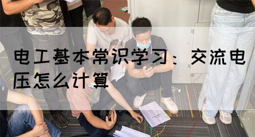 电工基本常识学习：交流电压怎么计算