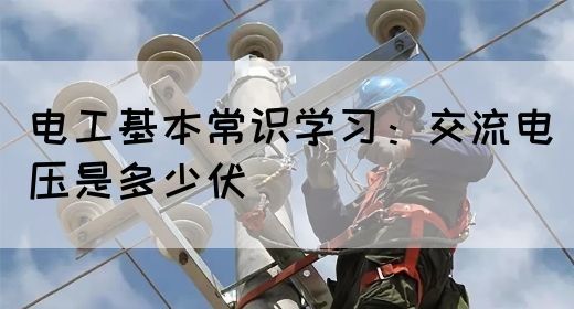 电工基本常识学习：交流电压是多少伏