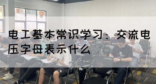 电工基本常识学习：交流电压字母表示什么