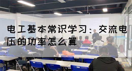 电工基本常识学习：交流电压的功率怎么算