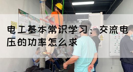 电工基本常识学习：交流电压的功率怎么求