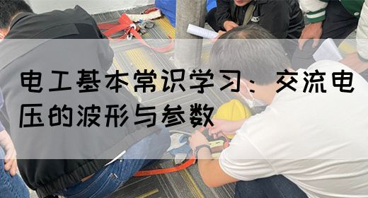 电工基本常识学习：交流电压的波形与参数