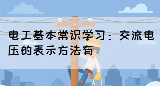 电工基本常识学习：交流电压的表示方法有