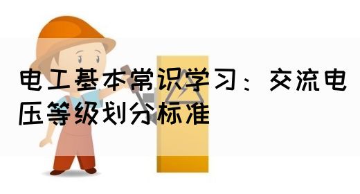 电工基本常识学习：交流电压等级划分标准