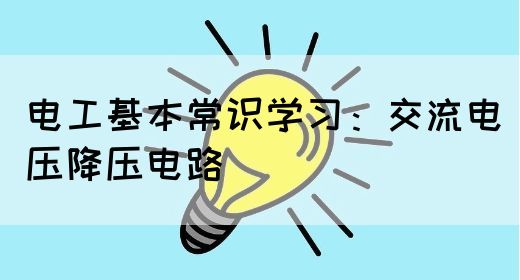 电工基本常识学习：交流电压降压电路